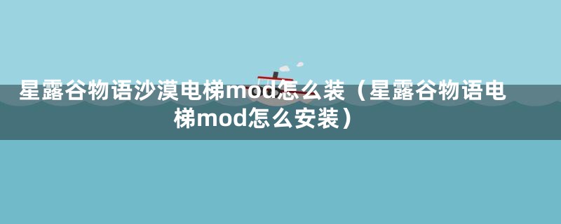 星露谷物语沙漠电梯mod怎么装（星露谷物语电梯mod怎么安装）