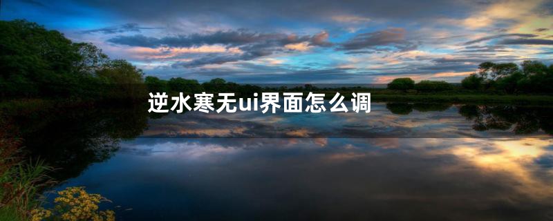 逆水寒无ui界面怎么调