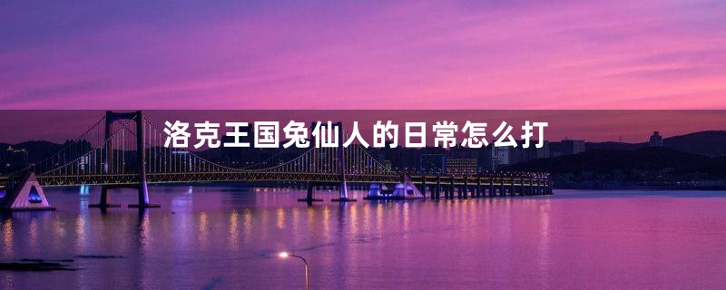 洛克王国兔仙人的日常怎么打