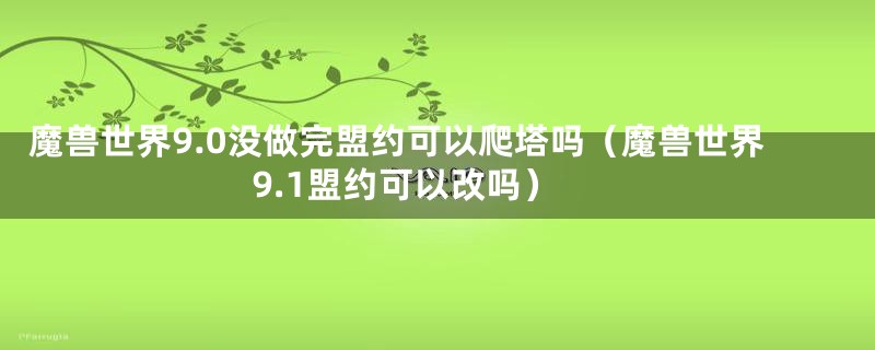 魔兽世界9.0没做完盟约可以爬塔吗（魔兽世界9.1盟约可以改吗）