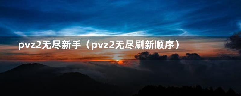 pvz2无尽新手（pvz2无尽刷新顺序）