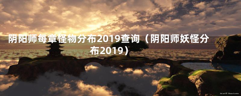 阴阳师每章怪物分布2019查询（阴阳师妖怪分布2019）