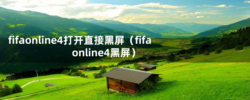 fifaonline4打开直接黑屏（fifaonline4黑屏）