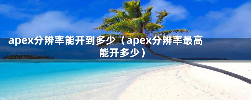 apex分辨率能开到多少（apex分辨率最高能开多少）