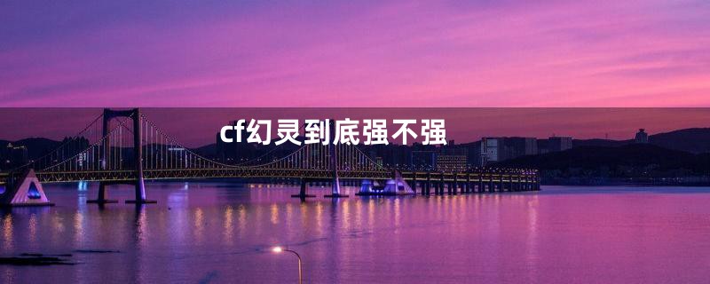 cf幻灵到底强不强