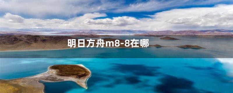 明日方舟m8-8在哪