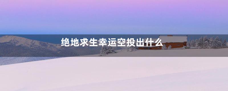 绝地求生幸运空投出什么