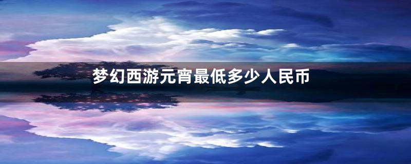 梦幻西游元宵最低多少人民币