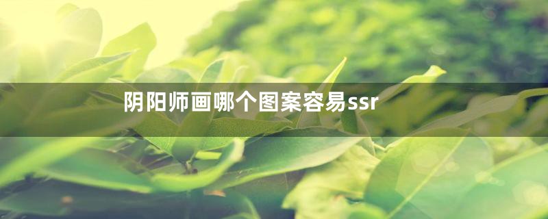 阴阳师画哪个图案容易ssr