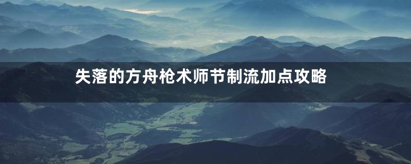 失落的方舟枪术师节制流加点攻略