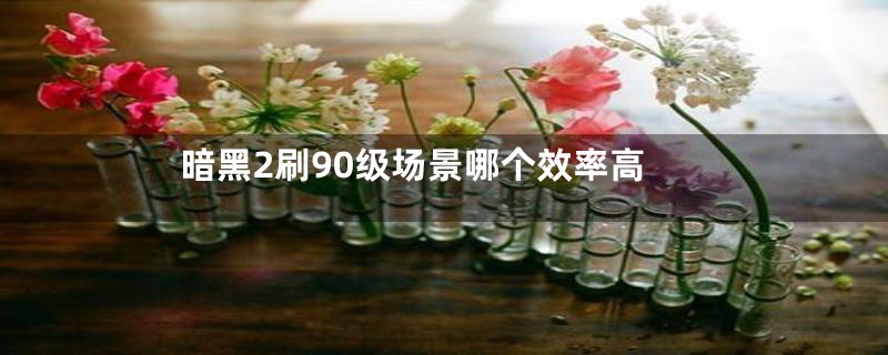 暗黑2刷90级场景哪个效率高