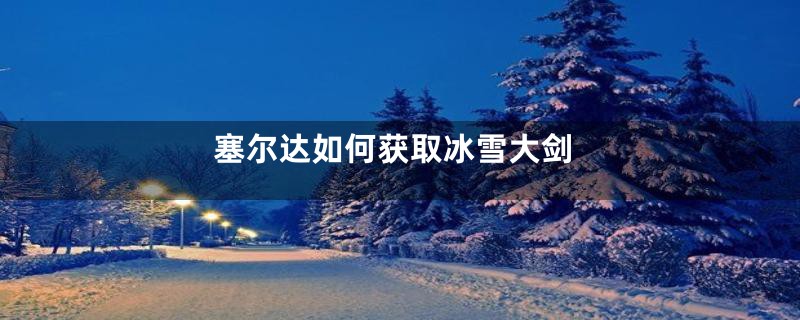 塞尔达如何获取冰雪大剑