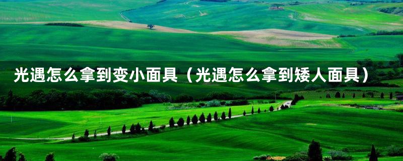 光遇怎么拿到变小面具（光遇怎么拿到矮人面具）