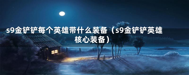 s9金铲铲每个英雄带什么装备（s9金铲铲英雄核心装备）