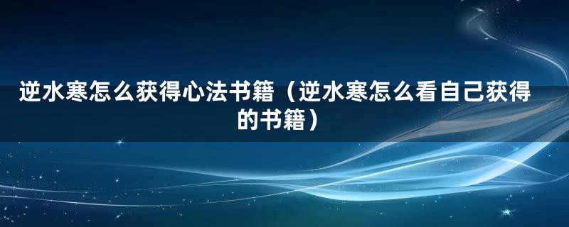 逆水寒怎么获得心法书籍（逆水寒怎么看自己获得的书籍）