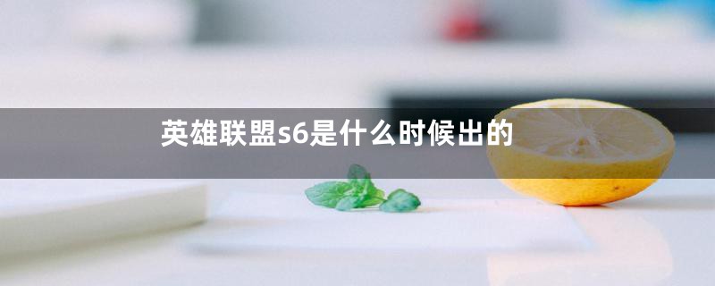 英雄联盟s6是什么时候出的