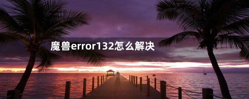 魔兽error132怎么解决