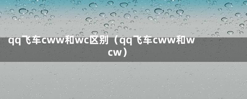 qq飞车cww和wc区别（qq飞车cww和wcw）