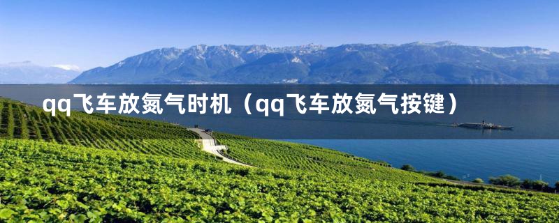 qq飞车放氮气时机（qq飞车放氮气按键）