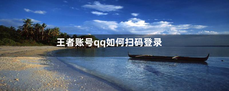 王者账号qq如何扫码登录