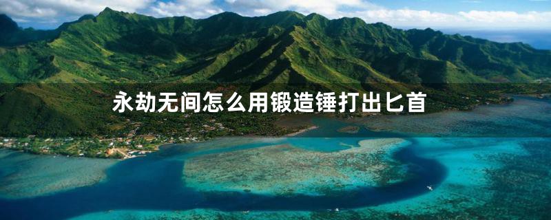 永劫无间怎么用锻造锤打出匕首