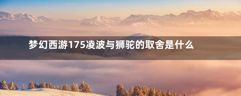 梦幻西游175凌波与狮驼的取舍是什么