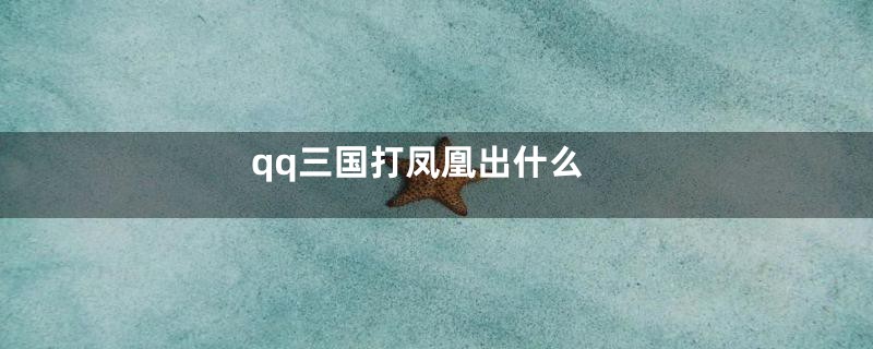 qq三国打凤凰出什么