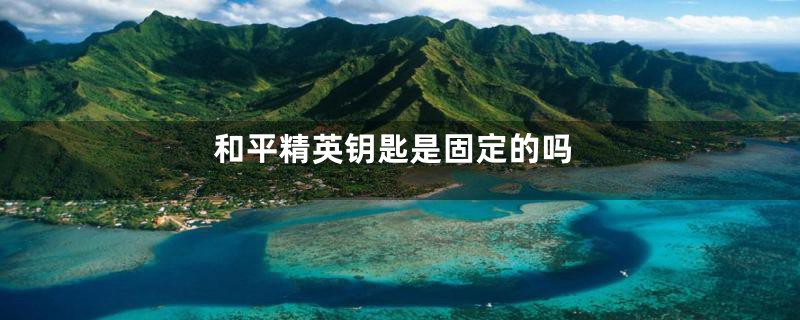 和平精英钥匙是固定的吗