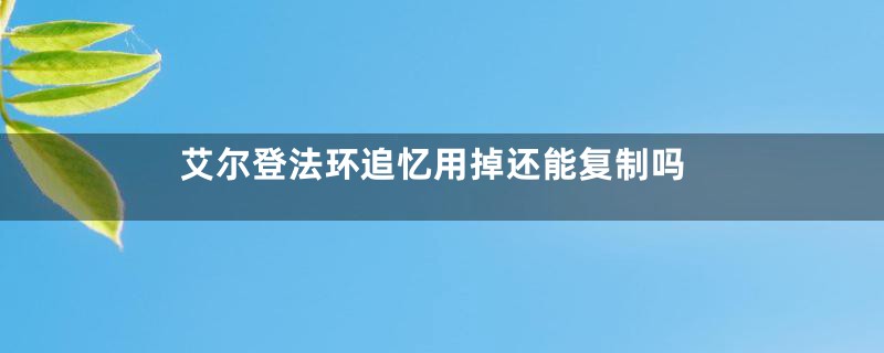 艾尔登法环追忆用掉还能复制吗