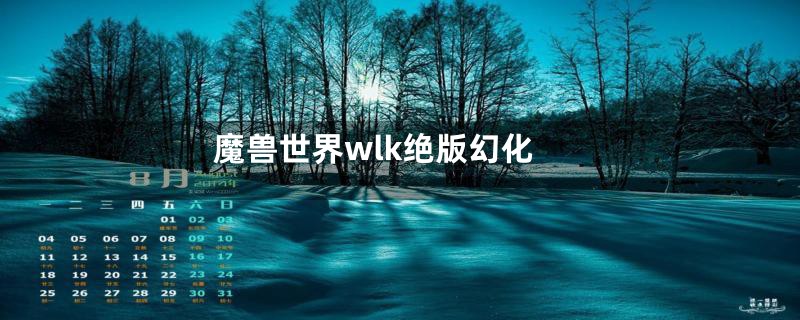 魔兽世界wlk绝版幻化