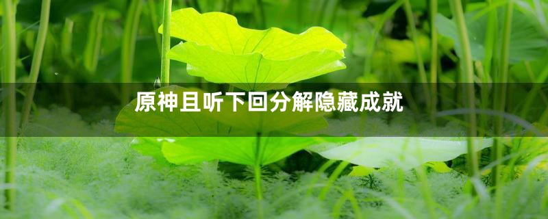 原神且听下回分解隐藏成就