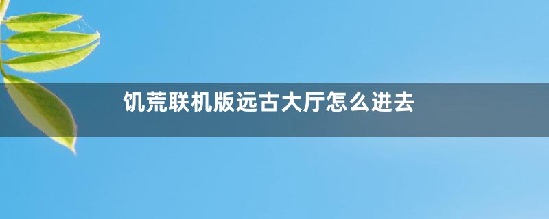 饥荒联机版远古大厅怎么进去