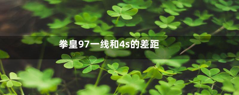 拳皇97一线和4s的差距