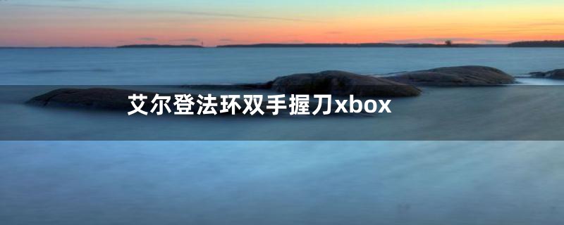 艾尔登法环双手握刀xbox