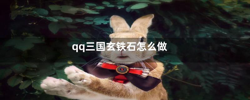 qq三国玄铁石怎么做