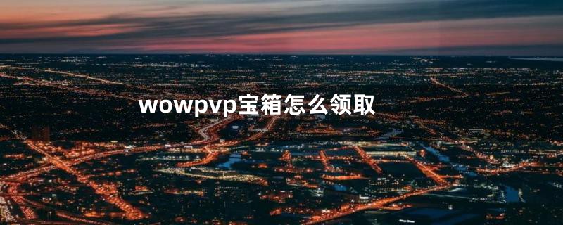 wowpvp宝箱怎么领取