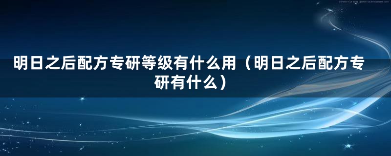 明日之后配方专研等级有什么用（明日之后配方专研有什么）