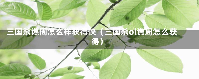 三国杀谯周怎么样获得快（三国杀ol谯周怎么获得）