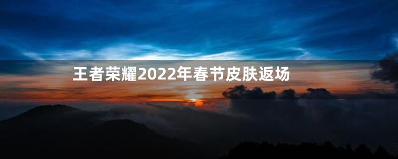 王者荣耀2022年春节皮肤返场