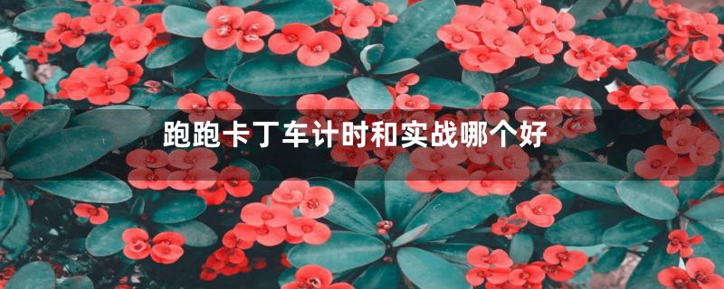 跑跑卡丁车计时和实战哪个好