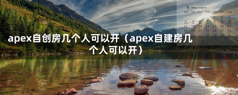 apex自创房几个人可以开（apex自建房几个人可以开）