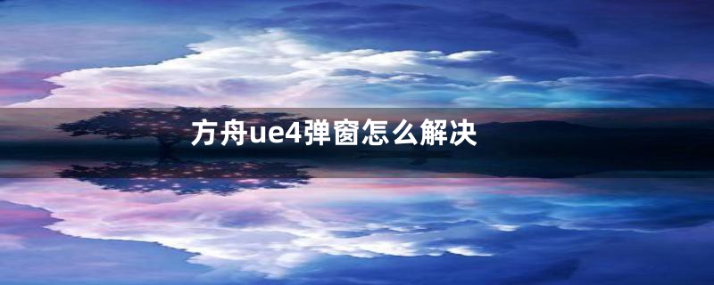 方舟ue4弹窗怎么解决