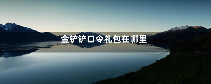 金铲铲口令礼包在哪里