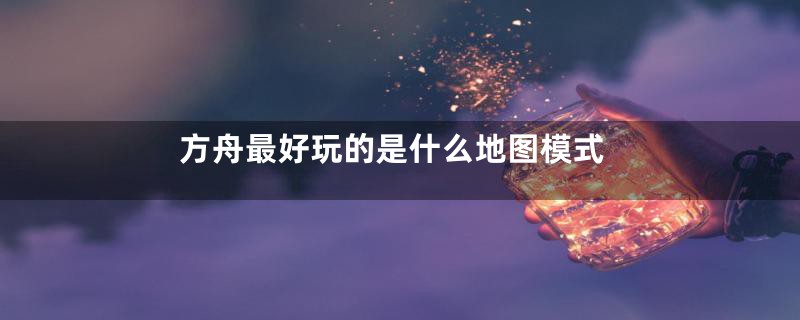 方舟最好玩的是什么地图模式