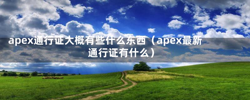 apex通行证大概有些什么东西（apex最新通行证有什么）