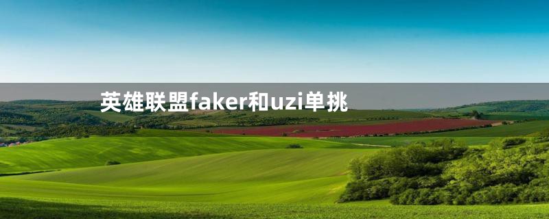 英雄联盟faker和uzi单挑