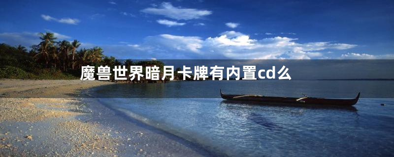 魔兽世界暗月卡牌有内置cd么