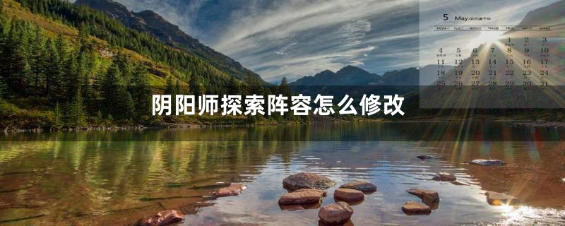 阴阳师探索阵容怎么修改