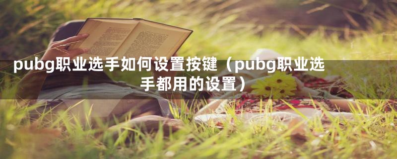 pubg职业选手如何设置按键（pubg职业选手都用的设置）