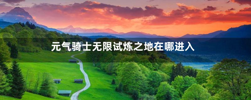 元气骑士无限试炼之地在哪进入